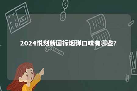2024悦刻新国标烟弹口味有哪些？ 